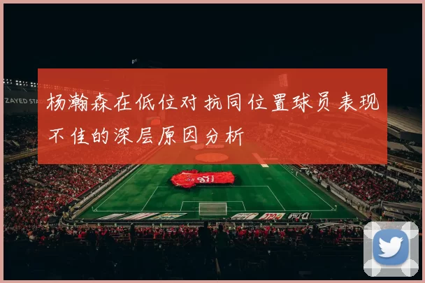 杨瀚森在低位对抗同位置球员表现不佳的深层原因分析