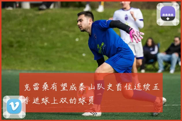克雷桑有望成泰山队史首位连续五季进球上双的球员