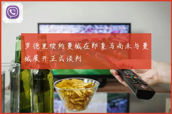 罗德里续约曼城在即皇马尚未与曼城展开正式谈判