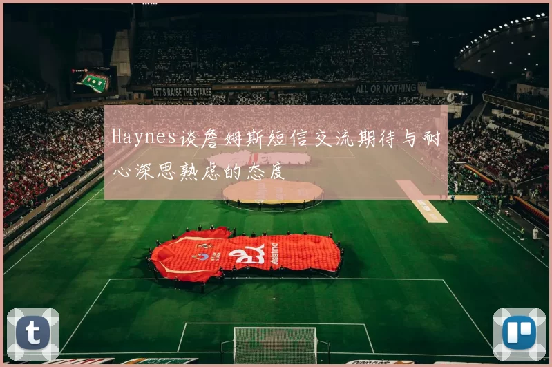 Haynes谈詹姆斯短信交流期待与耐心深思熟虑的态度