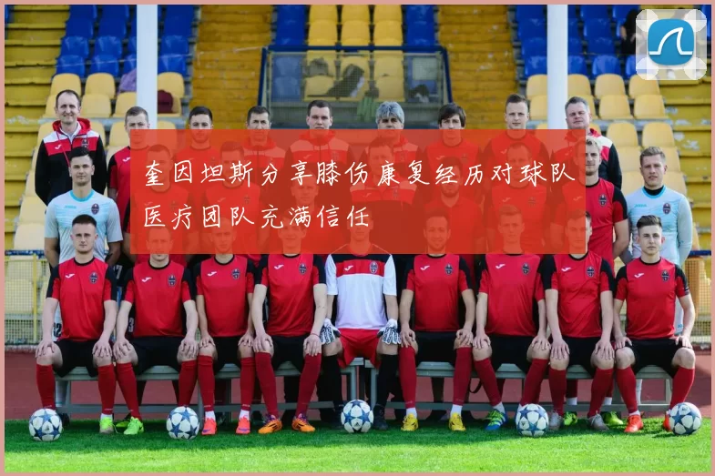 奎因坦斯分享膝伤康复经历对球队医疗团队充满信任