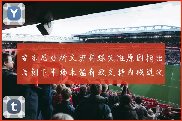 安东尼分析文班罚球失准原因指出马刺下半场未能有效支持内线进攻