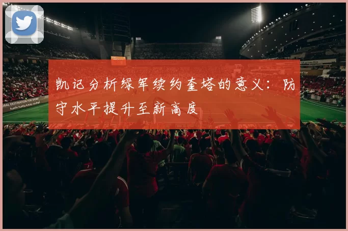 凯记分析绿军续约奎塔的意义：防守水平提升至新高度