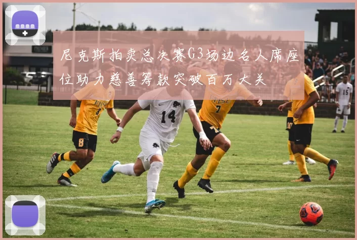 尼克斯拍卖总决赛G3场边名人席座位助力慈善筹款突破百万大关
