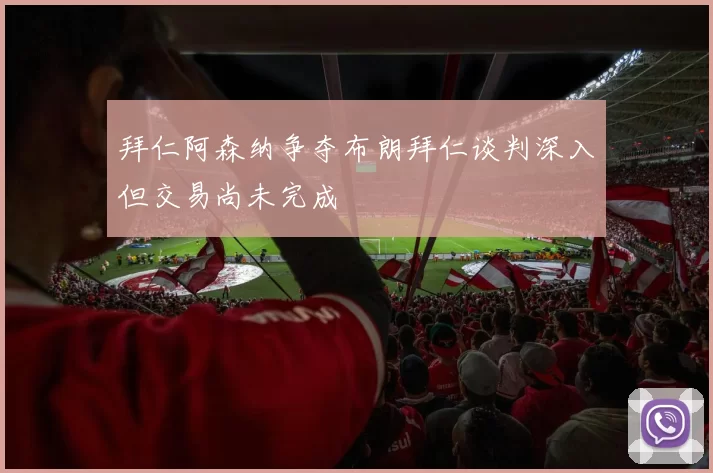 拜仁阿森纳争夺布朗拜仁谈判深入但交易尚未完成