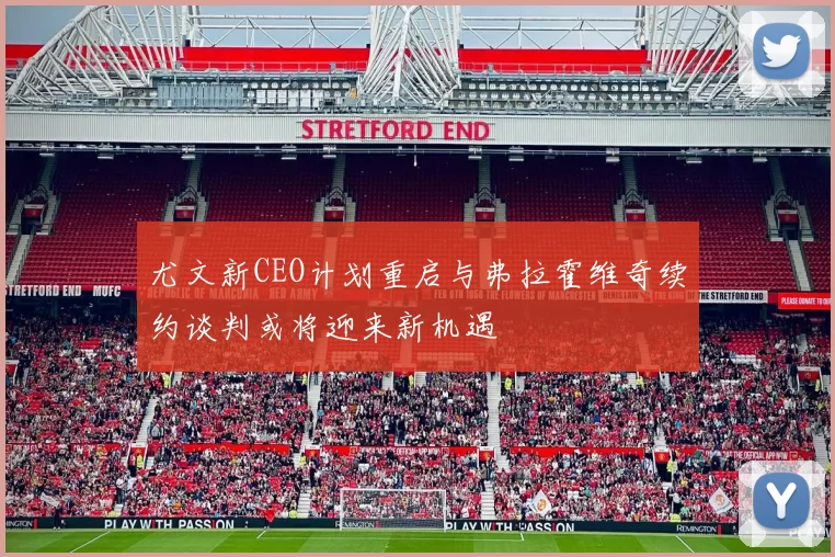 尤文新CEO计划重启与弗拉霍维奇续约谈判或将迎来新机遇